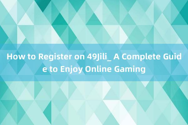 How to Register on 49Jili_ A Complete Guide to Enjoy Online Gaming