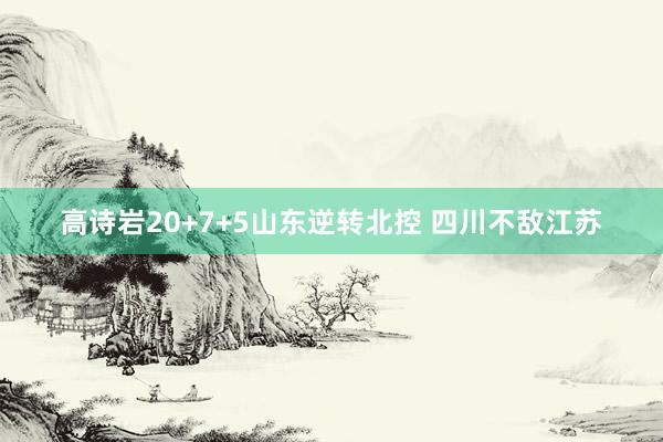 高诗岩20+7+5山东逆转北控 四川不敌江苏