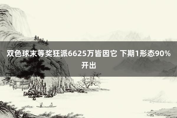 双色球末等奖狂派6625万皆因它 下期1形态90%开出