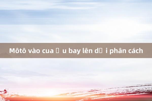 Môtô vào cua ẩu bay lên dải phân cách