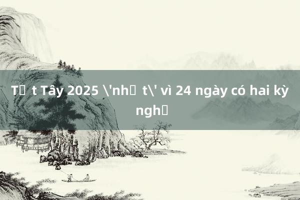 Tết Tây 2025 'nhạt' vì 24 ngày có hai kỳ nghỉ