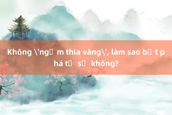 Không 'ngậm thìa vàng'， làm sao bứt phá từ số không?