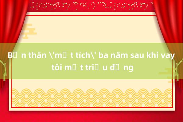 Bạn thân 'mất tích' ba năm sau khi vay tôi một triệu đồng