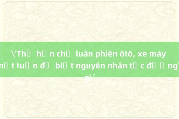 'Thử hạn chế luân phiên ôtô， xe máy một tuần để biết nguyên nhân tắc đường'