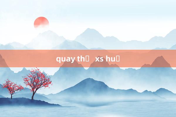 quay thử xs huế