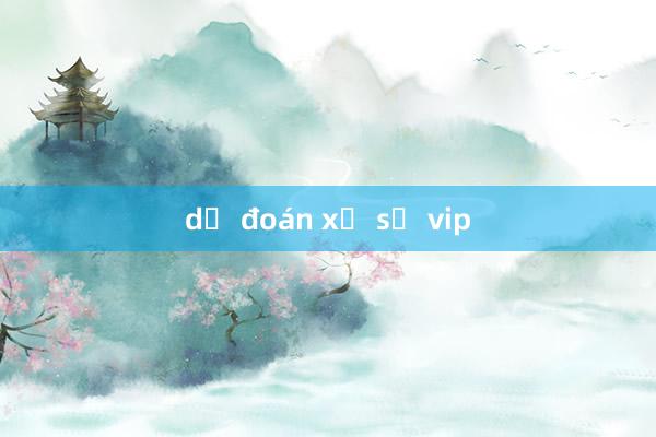 dự đoán xổ số vip