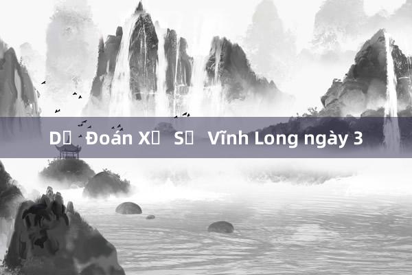 Dự Đoán Xổ Số Vĩnh Long ngày 3