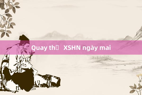 Quay thử XSHN ngày mai