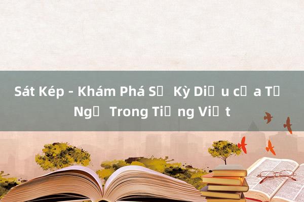 Sát Kép - Khám Phá Sự Kỳ Diệu của Từ Ngữ Trong Tiếng Việt