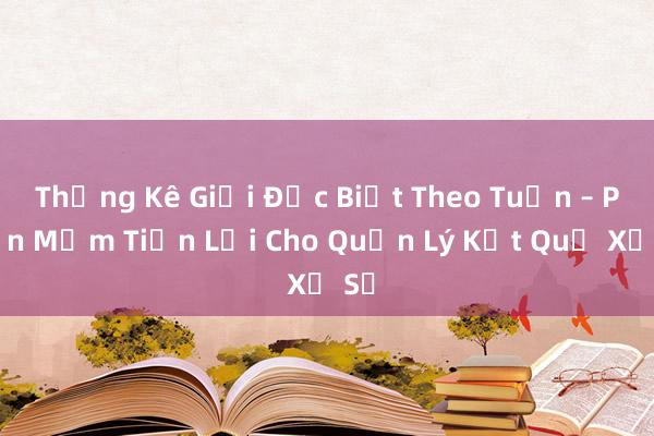 Thống Kê Giải Đặc Biệt Theo Tuần – Phần Mềm Tiện Lợi Cho Quản Lý Kết Quả Xổ Số