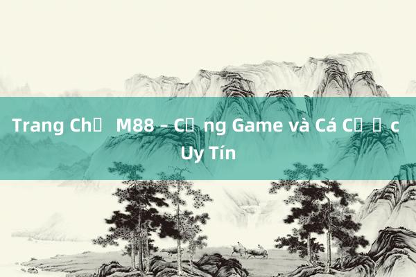 Trang Chủ M88 – Cổng Game và Cá Cược Uy Tín