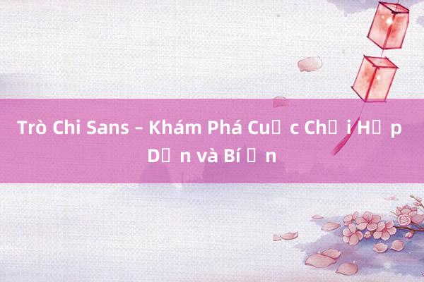 Trò Chi Sans – Khám Phá Cuộc Chơi Hấp Dẫn và Bí Ẩn