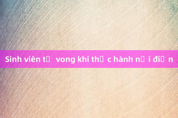 Sinh viên tử vong khi thực hành nối điện