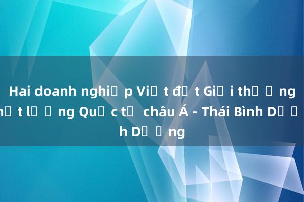 Hai doanh nghiệp Việt đạt Giải thưởng Chất lượng Quốc tế châu Á - Thái Bình Dương