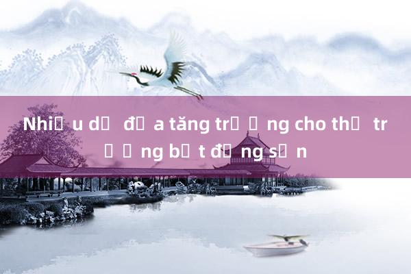 Nhiều dư địa tăng trưởng cho thị trường bất động sản