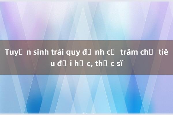 Tuyển sinh trái quy định cả trăm chỉ tiêu đại học， thạc sĩ