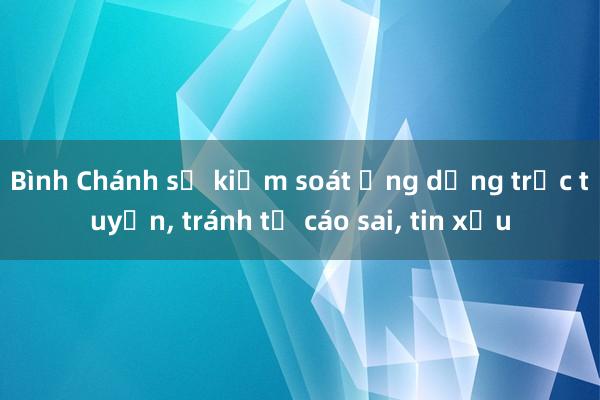 Bình Chánh sẽ kiểm soát ứng dụng trực tuyến， tránh tố cáo sai， tin xấu