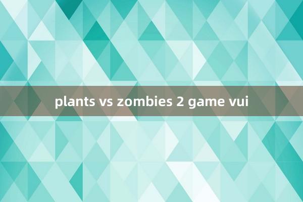 plants vs zombies 2 game vui