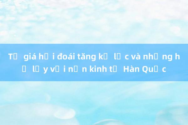 Tỷ giá hối đoái tăng kỷ lục và những hệ lụy với nền kinh tế Hàn Quốc