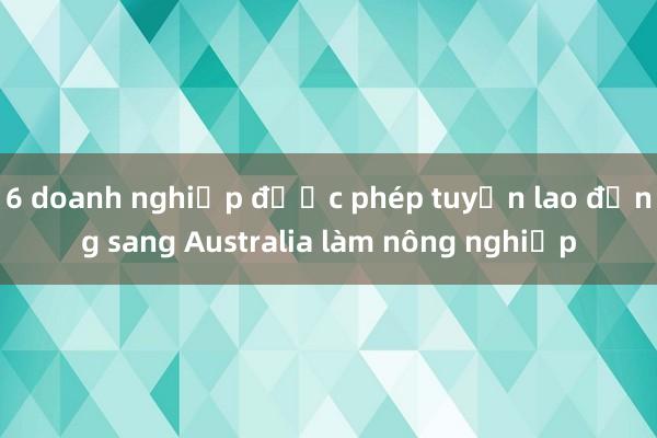 6 doanh nghiệp được phép tuyển lao động sang Australia làm nông nghiệp