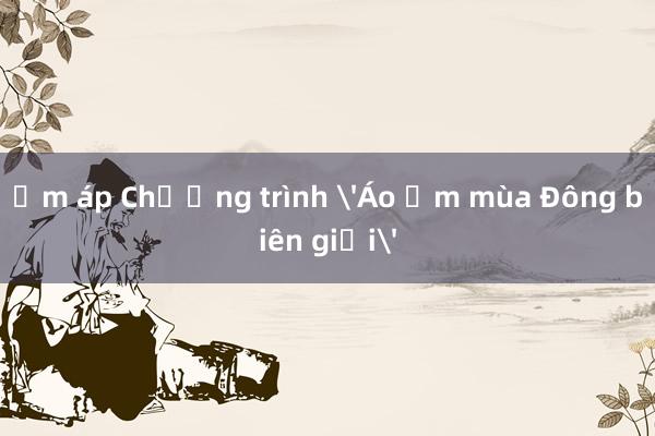 Ấm áp Chương trình 'Áo ấm mùa Đông biên giới'