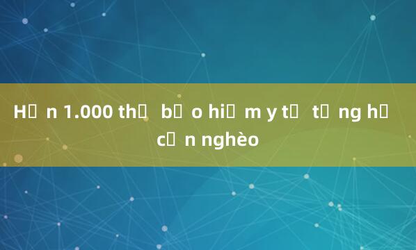 Hơn 1.000 thẻ bảo hiểm y tế tặng hộ cận nghèo