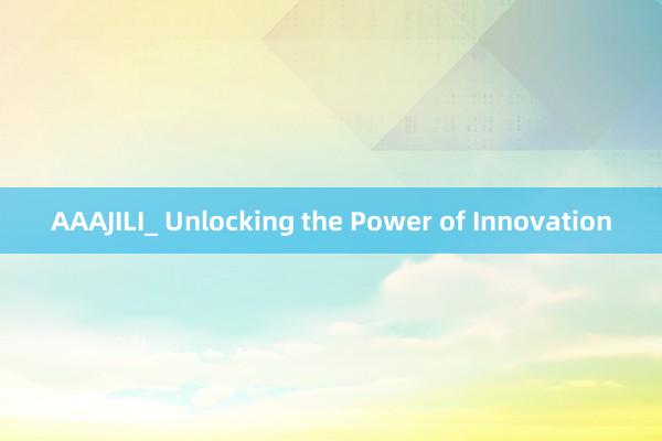 AAAJILI_ Unlocking the Power of Innovation