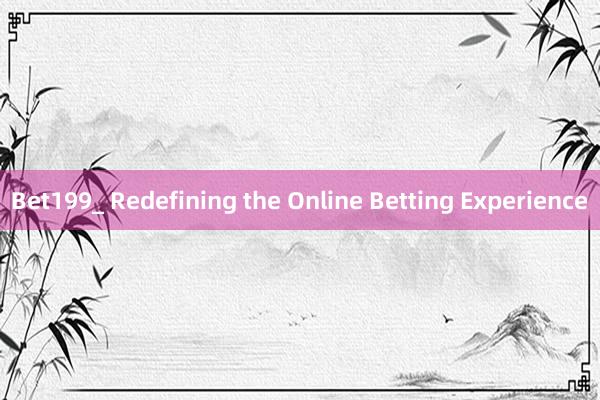 Bet199_ Redefining the Online Betting Experience