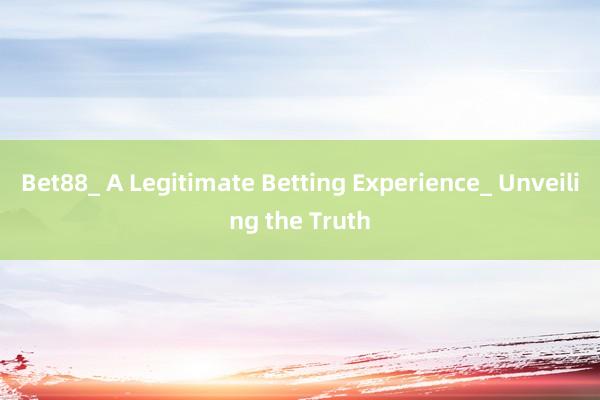 Bet88_ A Legitimate Betting Experience_ Unveiling the Truth