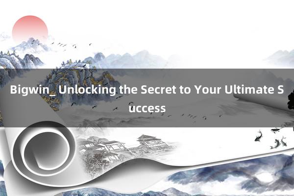 Bigwin_ Unlocking the Secret to Your Ultimate Success