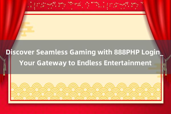 Discover Seamless Gaming with 888PHP Login_ Your Gateway to Endless Entertainment