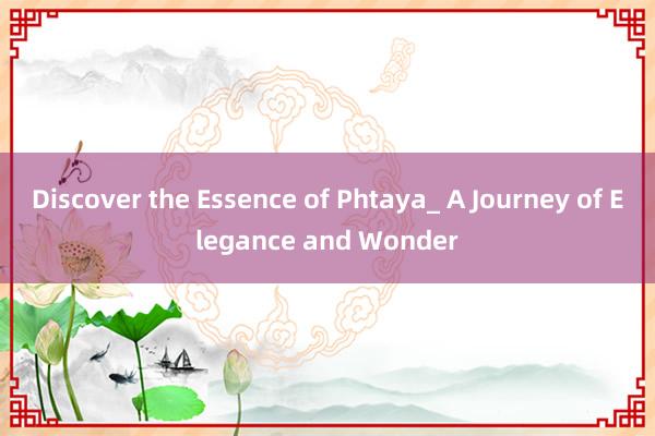 Discover the Essence of Phtaya_ A Journey of Elegance and Wonder