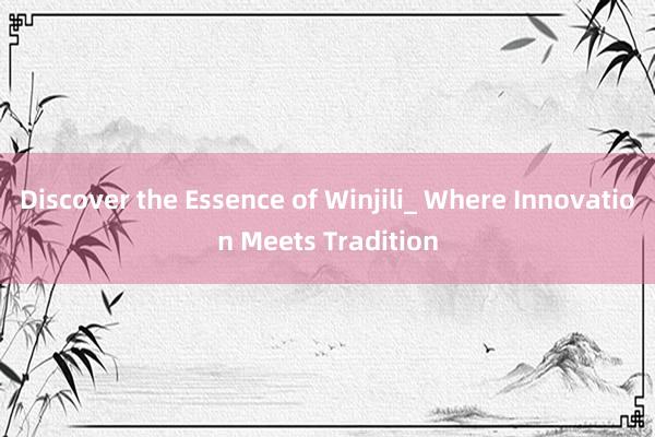 Discover the Essence of Winjili_ Where Innovation Meets Tradition