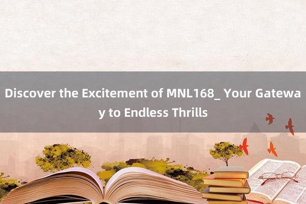 Discover the Excitement of MNL168_ Your Gateway to Endless Thrills