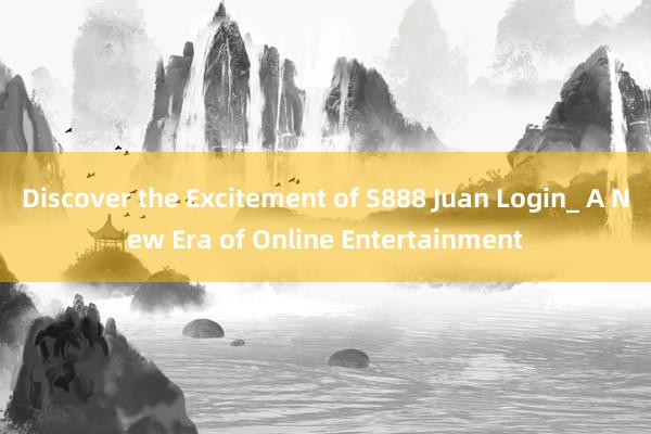 Discover the Excitement of S888 Juan Login_ A New Era of Online Entertainment