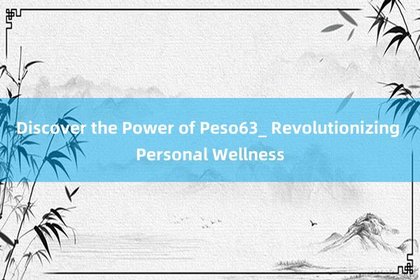 Discover the Power of Peso63_ Revolutionizing Personal Wellness