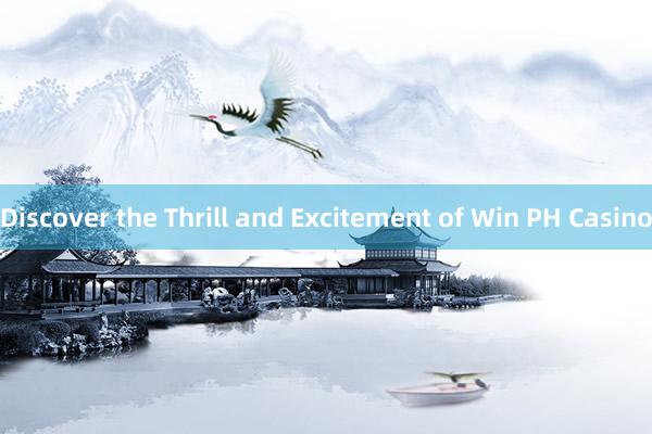 Discover the Thrill and Excitement of Win PH Casino