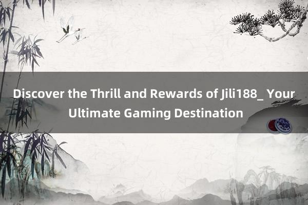 Discover the Thrill and Rewards of Jili188_ Your Ultimate Gaming Destination