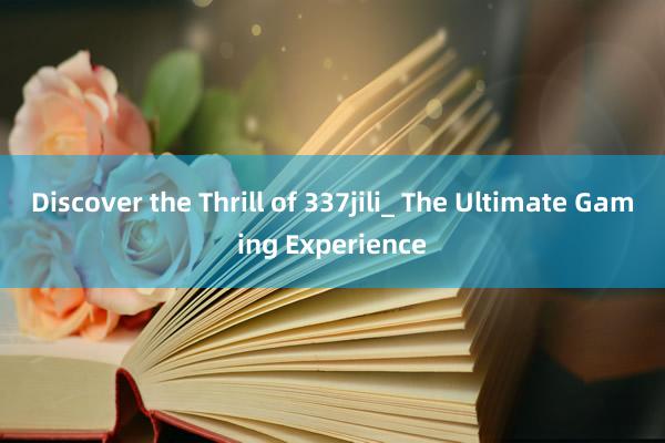 Discover the Thrill of 337jili_ The Ultimate Gaming Experience