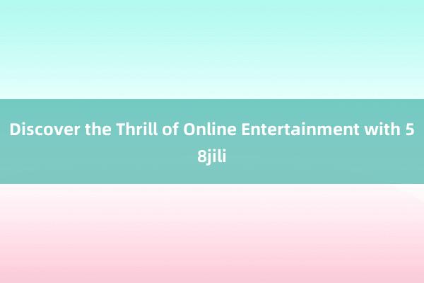 Discover the Thrill of Online Entertainment with 58jili