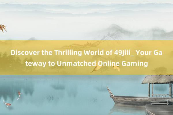 Discover the Thrilling World of 49Jili_ Your Gateway to Unmatched Online Gaming