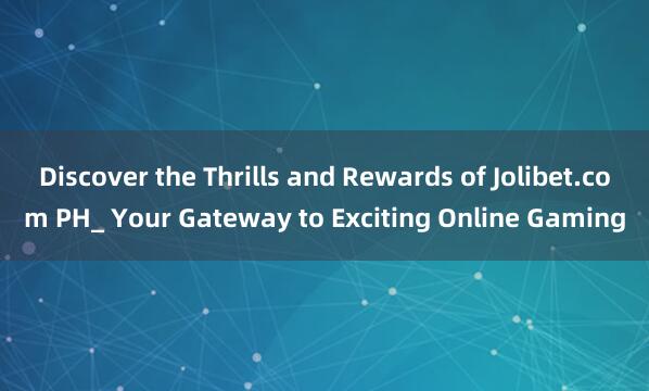 Discover the Thrills and Rewards of Jolibet.com PH_ Your Gateway to Exciting Online Gaming