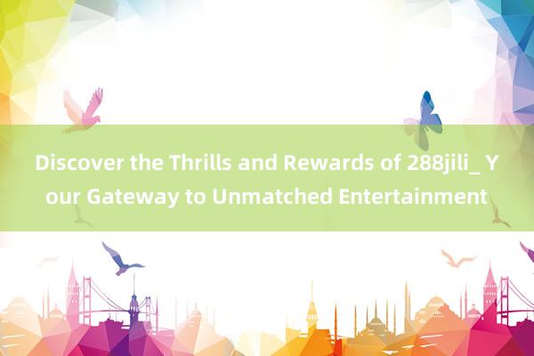 Discover the Thrills and Rewards of 288jili_ Your Gateway to Unmatched Entertainment