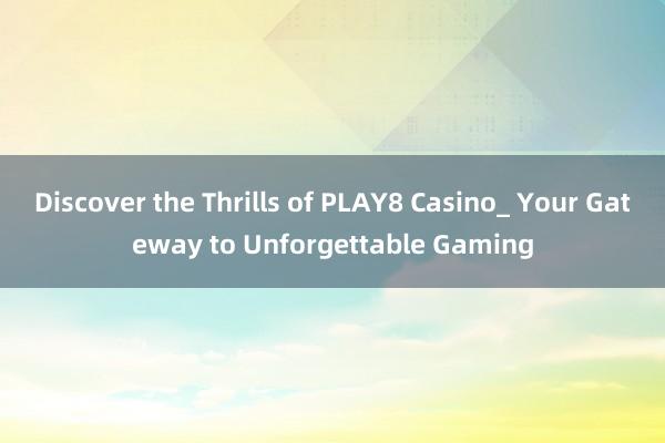 Discover the Thrills of PLAY8 Casino_ Your Gateway to Unforgettable Gaming