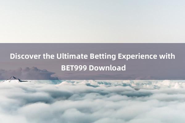 Discover the Ultimate Betting Experience with BET999 Download