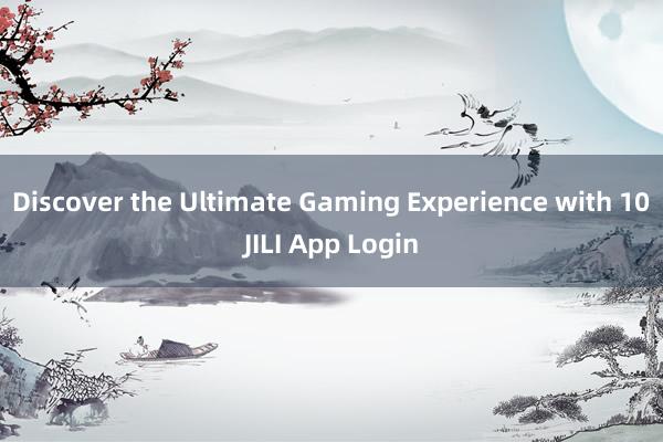 Discover the Ultimate Gaming Experience with 10JILI App Login