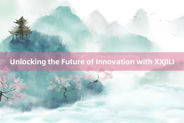 Unlocking the Future of Innovation with XXJILI