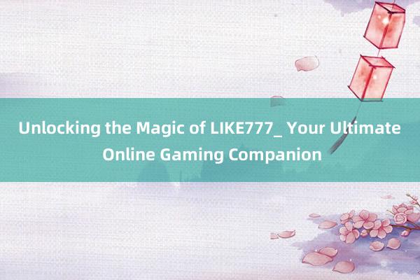 Unlocking the Magic of LIKE777_ Your Ultimate Online Gaming Companion