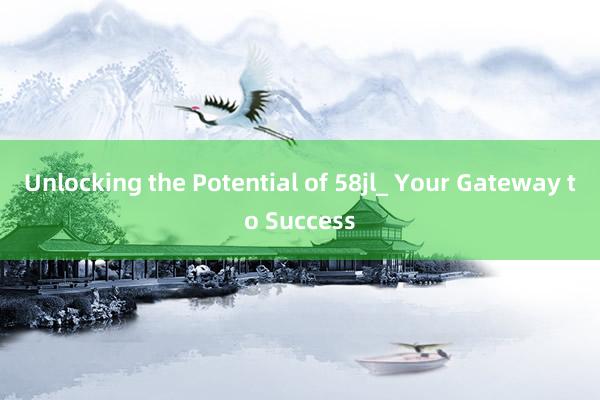 Unlocking the Potential of 58jl_ Your Gateway to Success