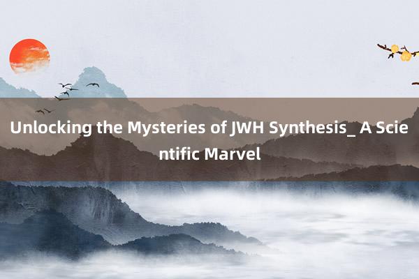 Unlocking the Mysteries of JWH Synthesis_ A Scientific Marvel